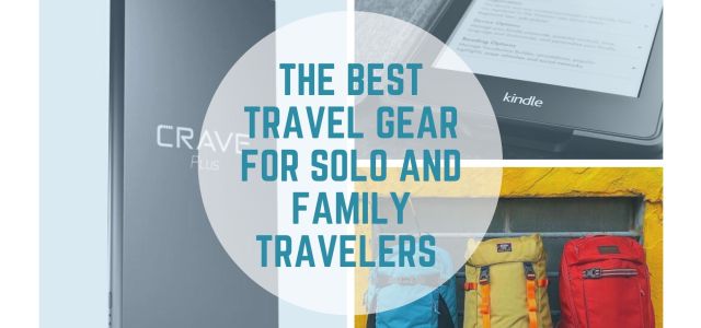 The Best Travel Gear For Solo and Family Travelers